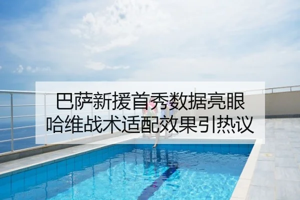 巴萨新援首秀数据亮眼 哈维战术适配效果引热议